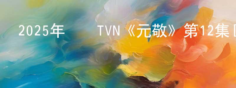 陳蒼松發布2025年韓國TVN《元敬》第12集[韓語中字]迅雷下載_深夜電影